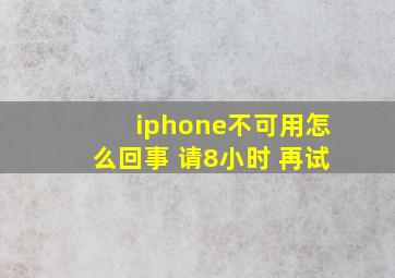 iphone不可用怎么回事 请8小时 再试